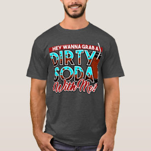 Camiseta Dirty Soda Ei Quer Pegar Um Soda Sujo Comigo
