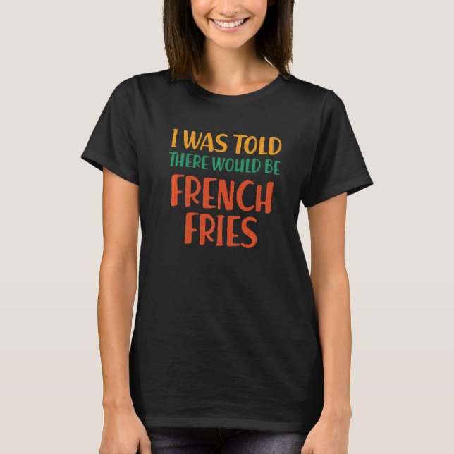 Camiseta Disseram-Me Que Haveria Fries Franceses Com Comida (Frente)