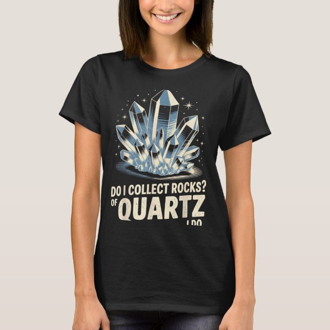 Camiseta Do I Collect Rocks Of Quartz I Do Funny Crystal Co (Frente)