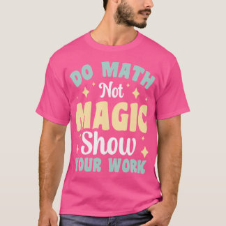 Camiseta Do Math Not Magic Show Your Work