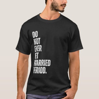 Camiseta Do Not Ever Get Married Period Funny Divorced Anti