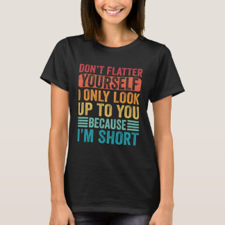 Camiseta Don t Flatter Yourself Only Look Up To You Because