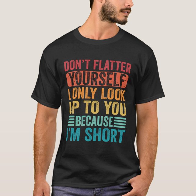 Camiseta Don t Flatter Yourself Only Look Up To You Because (Frente)