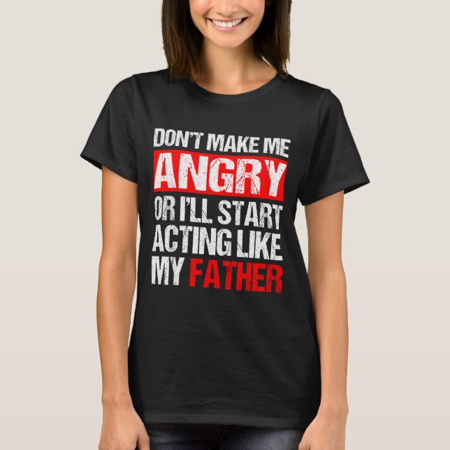 Camiseta Don’t Make Me Angry Acting Like My Father Funny Da (Frente)