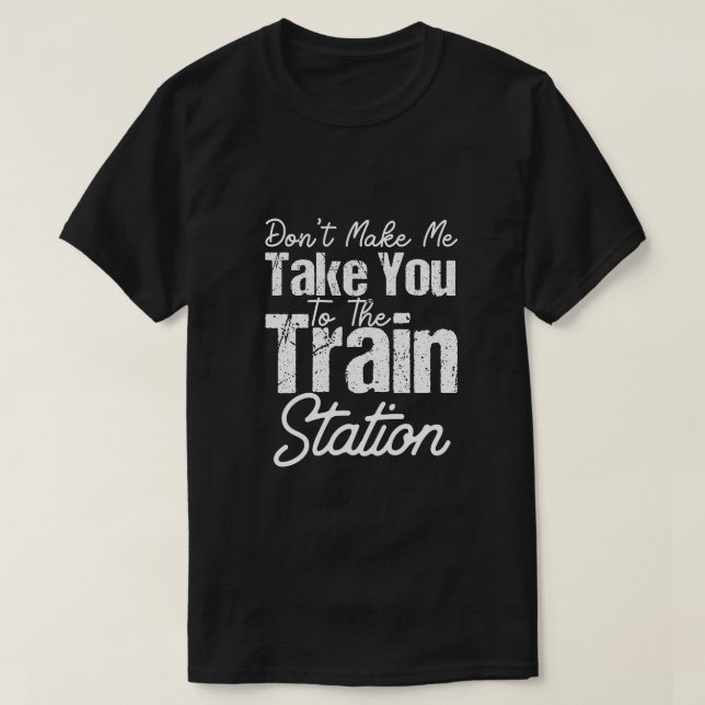 Camiseta Don t Make Me Take You To The Train Station (Frente do Design)