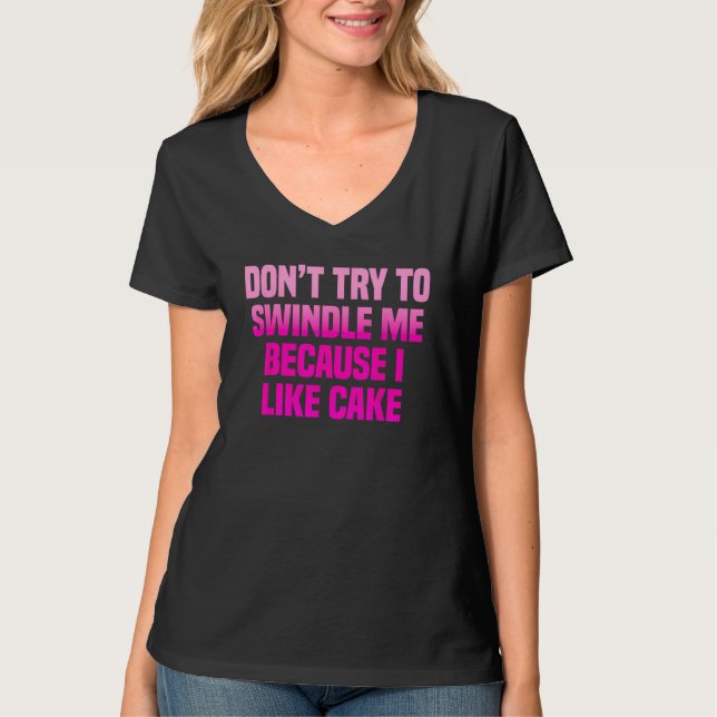 Camiseta Don t Try To Swindle Me Because I Like Cake (Frente)