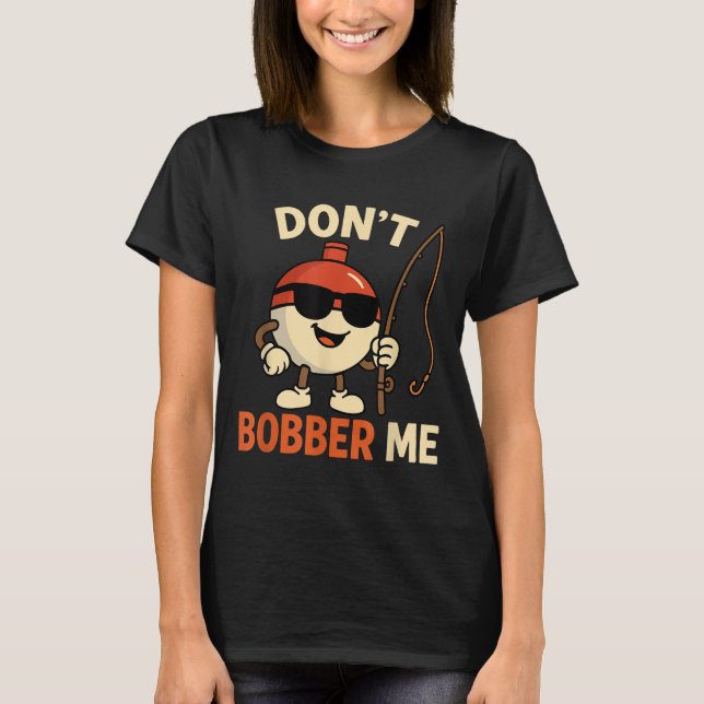 Camiseta Don't Bobber Me Funny Fishing Bobber Quote  (Frente)