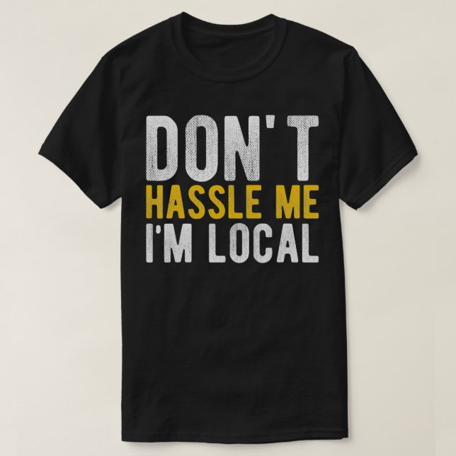 Camiseta Don't Hassle Me I'm Local Funny  (Frente do Design)