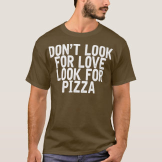 Camiseta Dont Look For Love Look For Pizza Funny Joke Quote