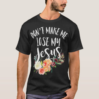 Camiseta Dont Make Me Lose My Jesus Cross Flower