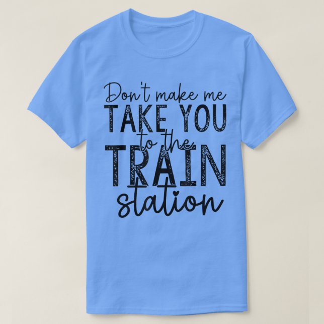 Camiseta Dont Make Me Take You To The Train Station Apparel (Frente do Design)