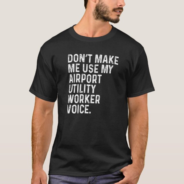 Camiseta Don't Make Me Use My Airport Utility Worker Voice  (Frente)
