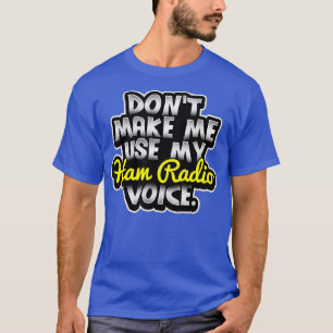 Camiseta Dont Make Me Use My Ham Radio Voice