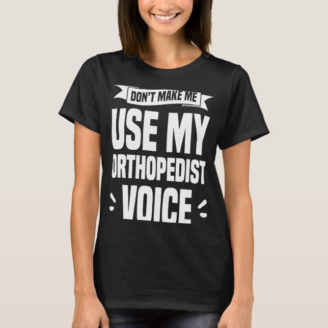 Camiseta Don't Make Me Use My Orthopedist Voice Orthopedic  (Frente)