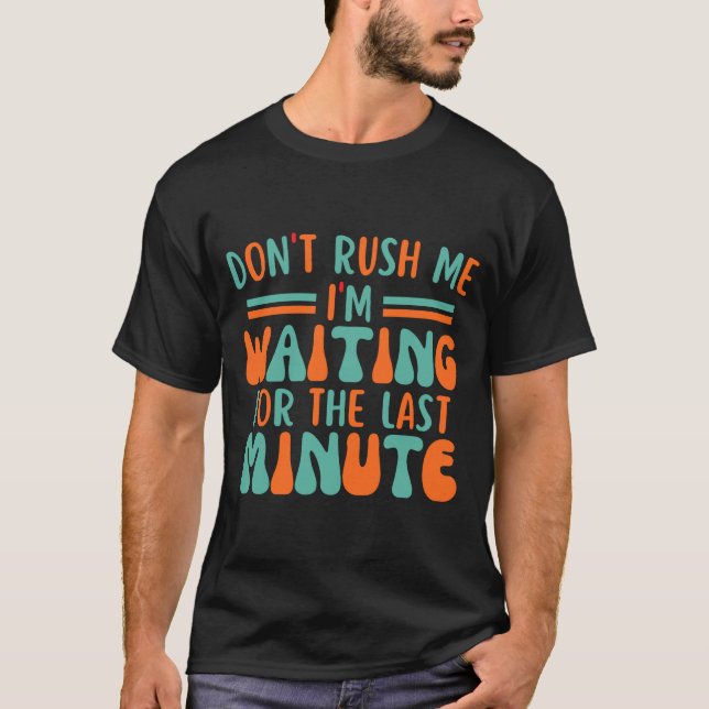 Camiseta Dont Rush Me Im Waiting For The Last Minute  (Frente)