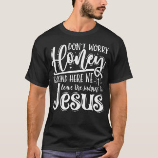 Camiseta Don't Worry Honey Round Here We Leave The Judgin'
