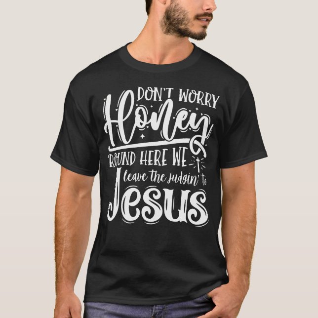 Camiseta Don't Worry Honey Round Here We Leave The Judgin'  (Frente)