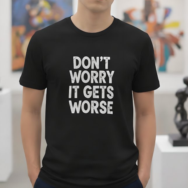Camiseta Don't Worry It Gets Worse Funny Sarcastic Humor (Criador carregado)