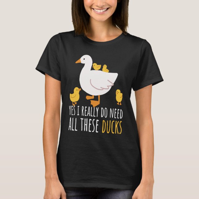 Camiseta Duck Quote Yes I Really Do Need All These Ducks  2 (Frente)