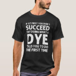 Camiseta DYE Funny Surname Family Tree Birthday Ide<br><div class="desc">O trabalho de arte legal para a família "Se no início você não tem sucesso,  tente fazer o que um coro lhe disse para fazer a primeira vez" é um presente perfeito para qualquer homem ou mulher que você queira surpreender. Comprar o design agora!</div>