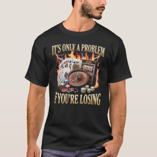 Camiseta É Apenas Um Problema Se Você Está Perdendo Cassino