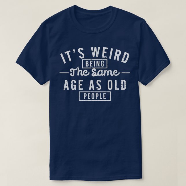 Camiseta É estranho ser a idade do SAme como Pessoas antiga (Frente do Design)