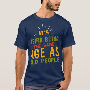 Camiseta É estranho ser a idade do SAme como Pessoas antiga