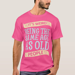 Camiseta É estranho ser a idade do SAme como Pessoas antiga