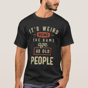 Camiseta É estranho ter a mesma idade das Pessoas antigas