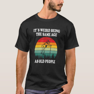 Camiseta É estranho ter a mesma idade das Pessoas antigas