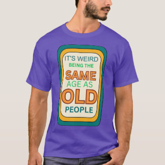 Camiseta é estranho ter a mesma idade das pessoas antigas