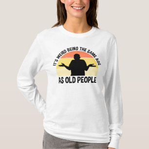 Camiseta É estranho ter a mesma idade das Pessoas antigas