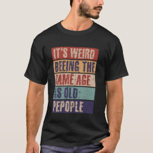 Camiseta É estranho ter a mesma idade das pessoas antigas