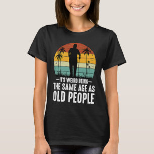 Camiseta É estranho ter a mesma idade das Pessoas antigas
