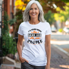 Camiseta É estranho ter a mesma idade das Pessoas antigas