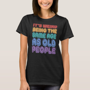 Camiseta É estranho ter a mesma idade das Pessoas antigas S
