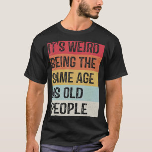 Camiseta É estranho ter a mesma idade das Pessoas antigas S