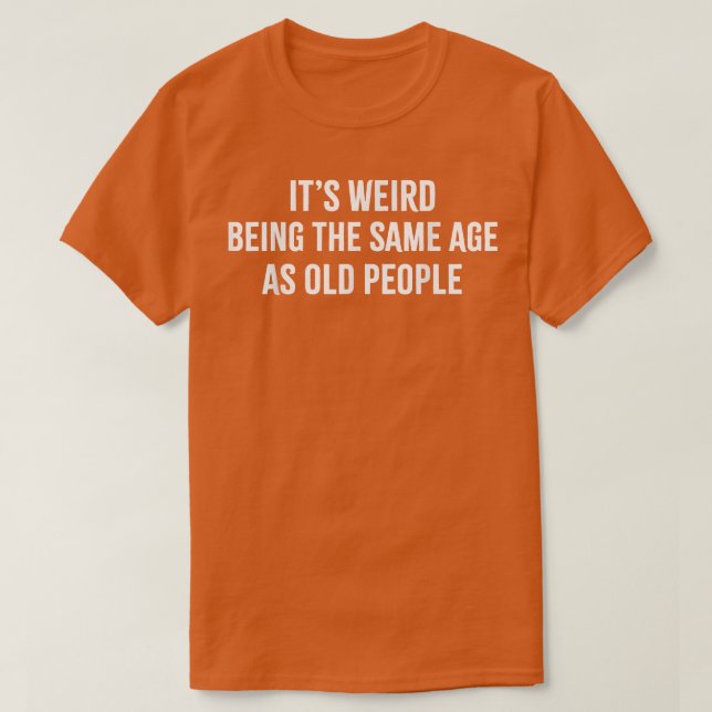 Camiseta É estranho ter a mesma idade das Pessoas velhas.  (Frente do Design)