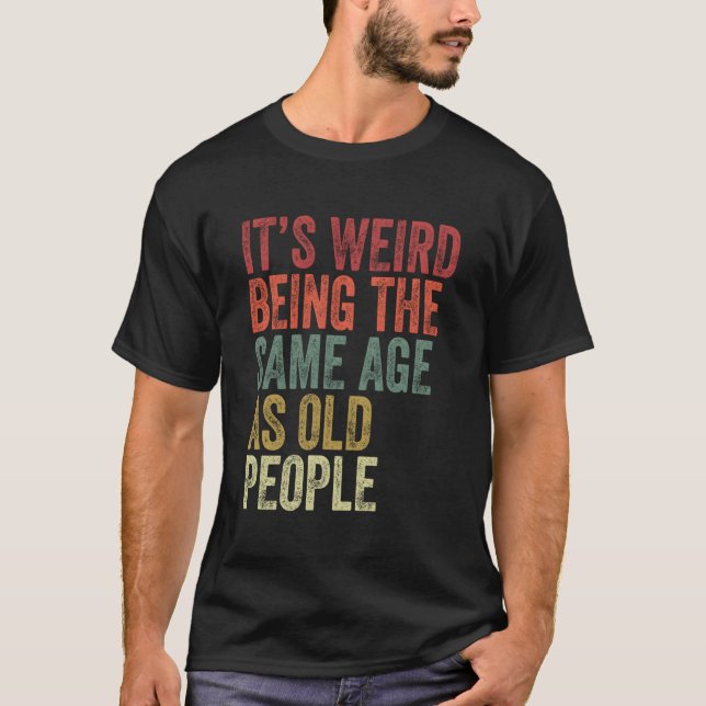 Camiseta É Estranho Ter A Mesma Idade Que A Antiga Pessoas. (Frente)