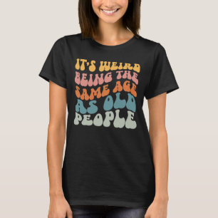 Camiseta É estranho ter a mesma idade que a antiga Pessoas