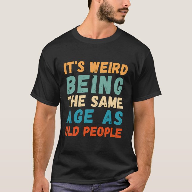 Camiseta É Estranho Ter A Mesma Idade Que A Antiga Pessoas. (Frente)