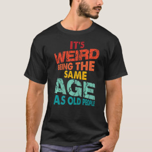 Camiseta É estranho ter a mesma idade que a antiga Pessoas