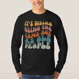 Camiseta É estranho ter a mesma idade que a antiga Pessoas