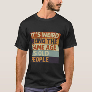 Camiseta É Estranho Ter A Mesma Idade Que A Antiga Pessoas.