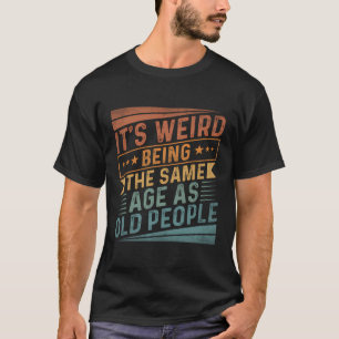Camiseta É Estranho Ter A Mesma Idade Que A Antiga Pessoas.