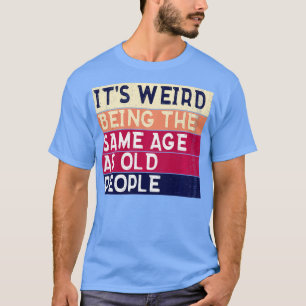 Camiseta É Estranho Ter A Mesma Idade Que A Antiga Pessoas 