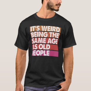 Camiseta É Estranho Ter a Mesma Idade que as Mulheres Idosa