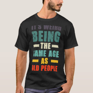 Camiseta É estranho ter a mesma idade que as Pessoas antiga