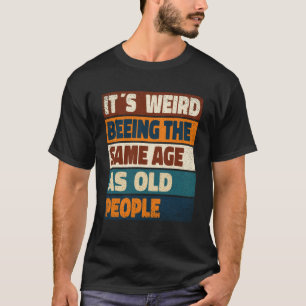 Camiseta É estranho ter a mesma idade que as Pessoas antiga