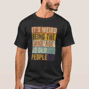 Camiseta É estranho ter a mesma idade que as Pessoas antiga